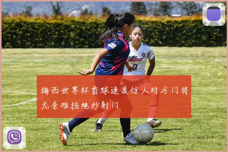 梅西世界杯首球速度惊人对方门将无奈难挡绝妙射门