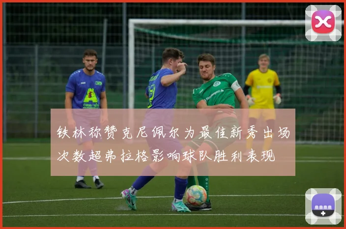 铁林称赞克尼佩尔为最佳新秀出场次数超弗拉格影响球队胜利表现