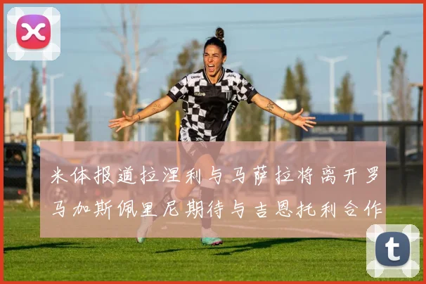 米体报道拉涅利与马萨拉将离开罗马加斯佩里尼期待与吉恩托利合作