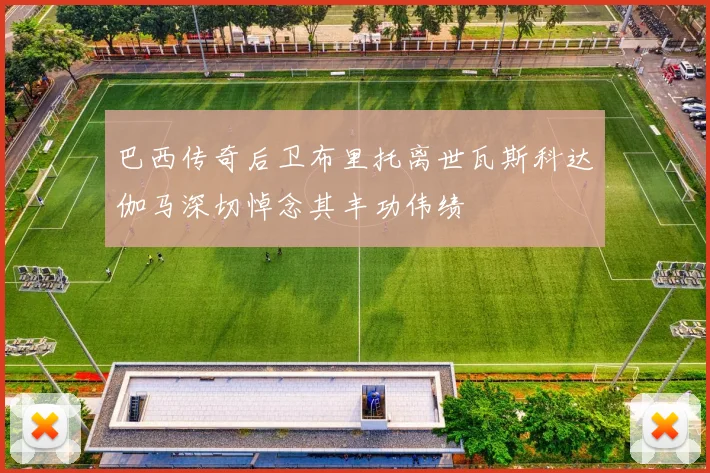巴西传奇后卫布里托离世瓦斯科达伽马深切悼念其丰功伟绩