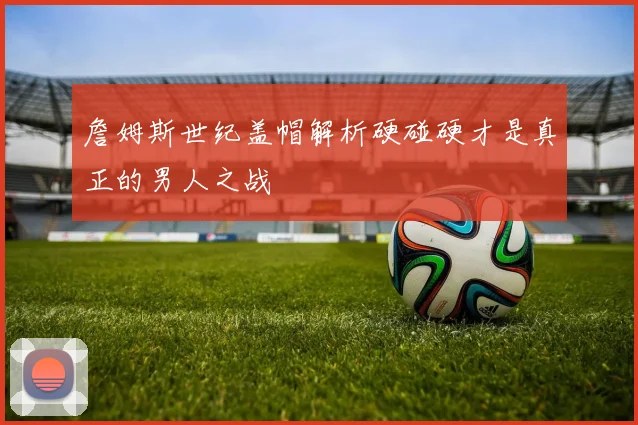 詹姆斯世纪盖帽解析硬碰硬才是真正的男人之战