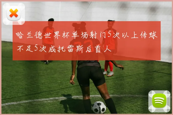 哈兰德世界杯单场射门5次以上传球不足5次成托雷斯后首人