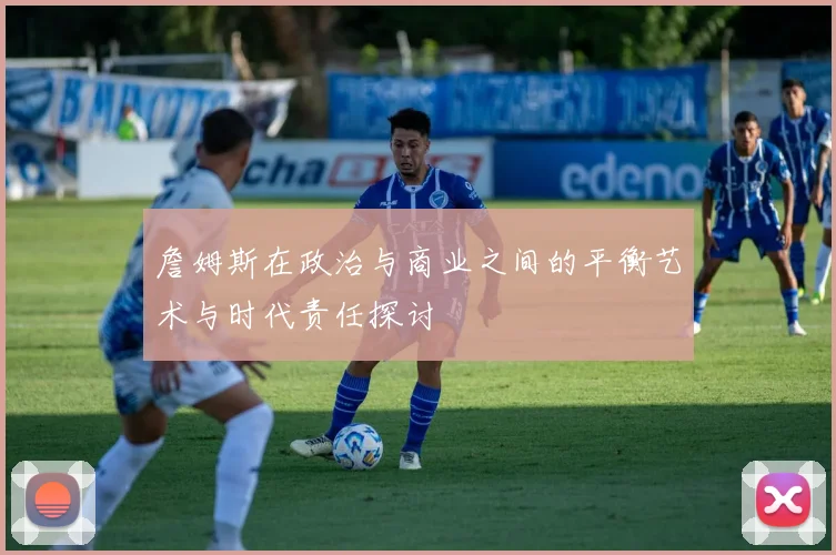 詹姆斯在政治与商业之间的平衡艺术与时代责任探讨