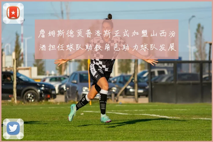 詹姆斯德莫普洛斯正式加盟山西汾酒担任球队助教角色助力球队发展
