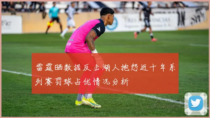 雷霆晒数据反击湖人抱怨近十年系列赛罚球占优情况分析