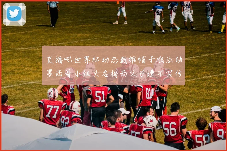 直播吧世界杯动态戴维帽子戏法助墨西哥小组头名梅西父亲遭不实传言困扰