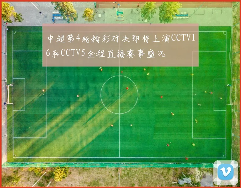 中超第4轮精彩对决即将上演CCTV16和CCTV5全程直播赛事盛况