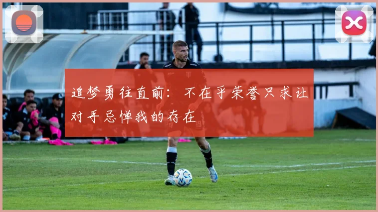 追梦勇往直前：不在乎荣誉只求让对手忌惮我的存在