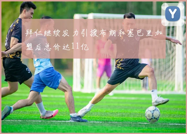 拜仁继续发力引援布朗和塞巴里加盟后总价达11亿