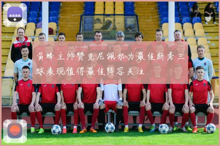 黄蜂主帅赞克尼佩尔为最佳新秀三球表现值得最佳阵容关注