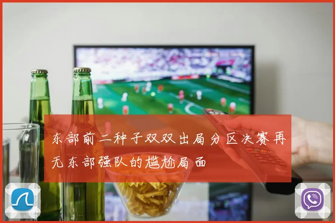 东部前二种子双双出局分区决赛再无东部强队的尴尬局面