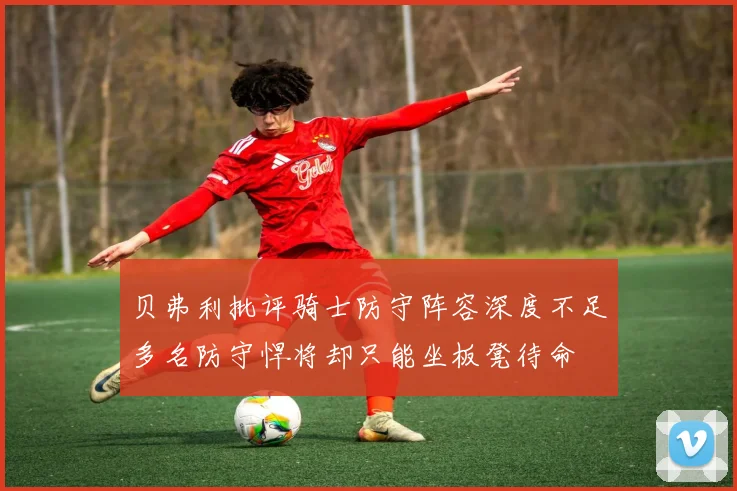贝弗利批评骑士防守阵容深度不足多名防守悍将却只能坐板凳待命